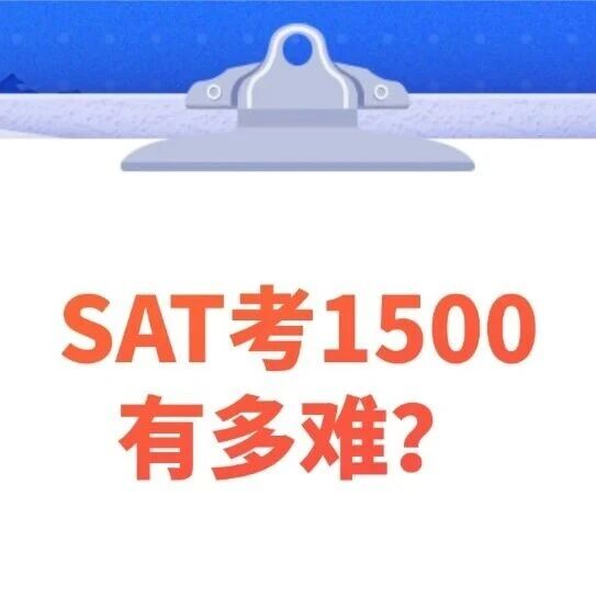 重磅！SAT考1500分有多难？普通孩子SAT学多久可以考到1500？附SAT备考攻略