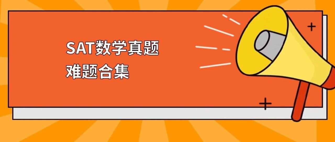 5月SAT大考冲刺必刷！SAT数学真题难题合集pdf汇总（完整电子版高清）！附上海蒲公英教育SAT培训暑假班招生