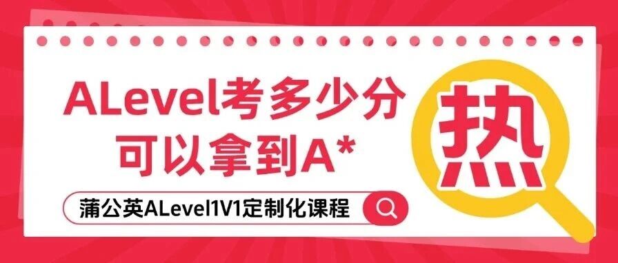 ALevel怎么评分？ALevel评分标准：考多少分可以拿到A*？附2026年ALevel考试时间+蒲公英ALevel1V1定制化课程~