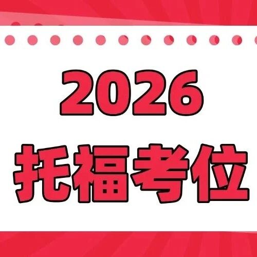 速看 | 2026年托福考试考位发布！1月依旧能冲老托福！赶紧占位！