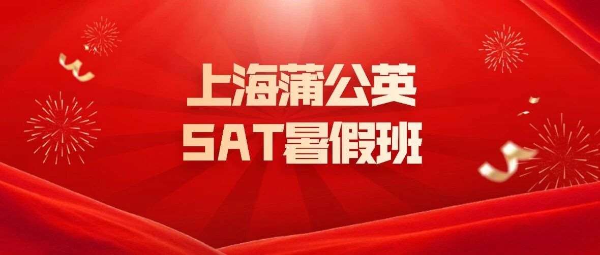 暑假班扬帆启航！上海蒲公英国际教育&mdash;SAT暑假培训班招生