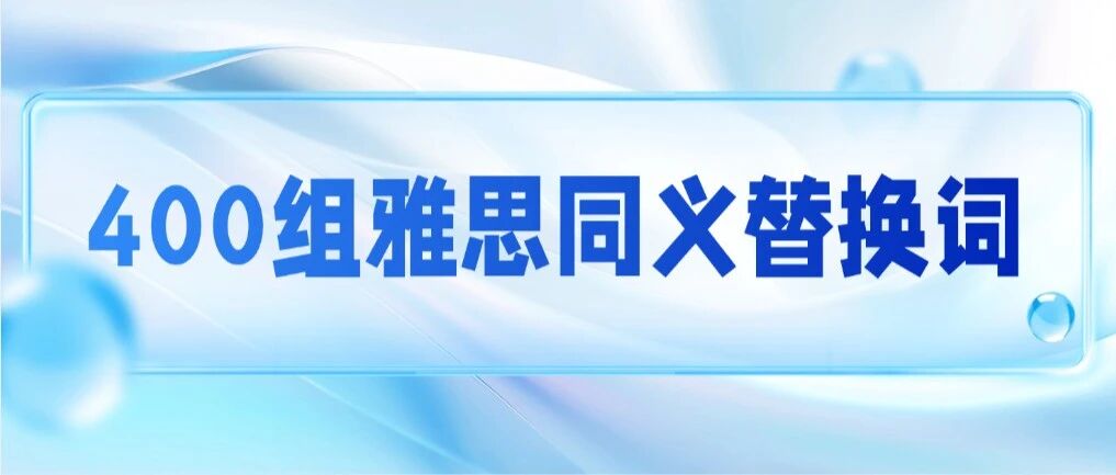 雅思阅读找不到答案？5天背完这400组雅思同义替换词，雅思7.0稳了！