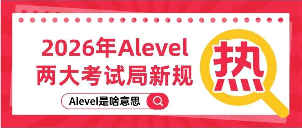 Alevel是啥意思？2026年Alevel两大考试局新规+三大考试局时间全汇总！Alevel考生必看备考指南~