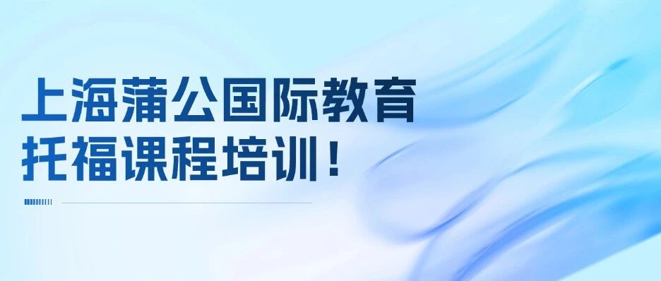 托福暑假早鸟优惠活动&mdash;&mdash;上海蒲公国际教育托福课程培训！【重磅来袭】