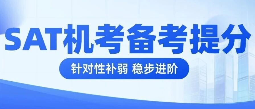 SAT机考&ldquo;自适应&rdquo;成高分拦路虎？暑期这样规划，才能稳进Hard Module！