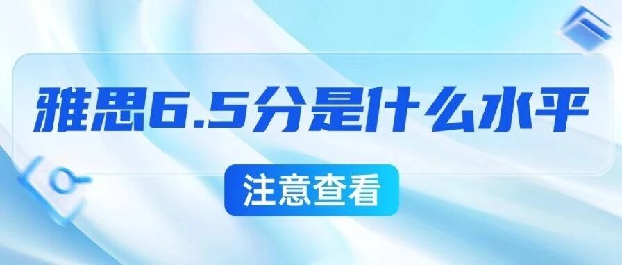 雅思6.5分是什么水平？这篇说透分数、申请和备考！