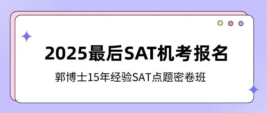 【重要提醒】别让孩子错过！2025最后一场SAT机考报名11.21截止，郭博士15年经验SAT点题密卷班，冲刺高分不慌！