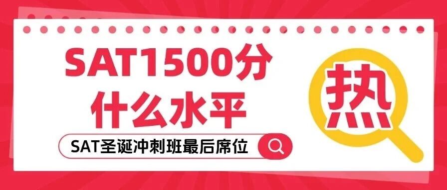 【爆了】SAT1500分什么水平？爬藤必备利器！SAT圣诞冲刺班最后4个席位，锁定1500+！