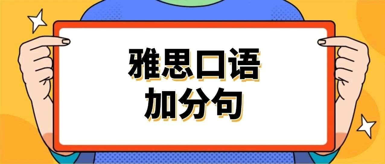 别再背模板了！这才是雅思考官真正喜欢的口语加分句！轻松拿捏7分+