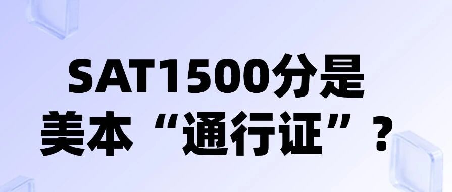 【SAT分数】SAT1500分什么水平？1500分是美本的&ldquo;通行证&rdquo;？陷入标化焦虑又该如何备考SAT？附上海蒲公英教育SAT暑假集训，早鸟优惠来袭~