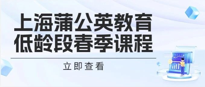 春季英语能力弯道超车！上海蒲公英教育低龄段春季专属课程，帮娃搞定Unlock/KET/小托福课程~