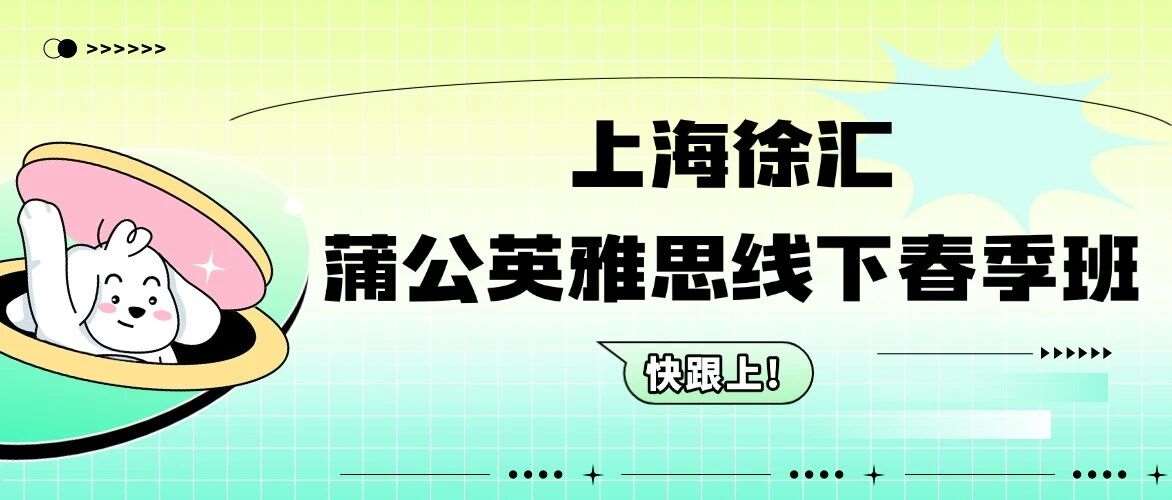 春季雅思冲分正当时｜蒲公英15年深耕，徐汇线下雅思定制课程助你高效上岸
