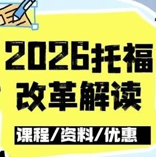 2026托福改革解读：精准高效，这些变化要注意！