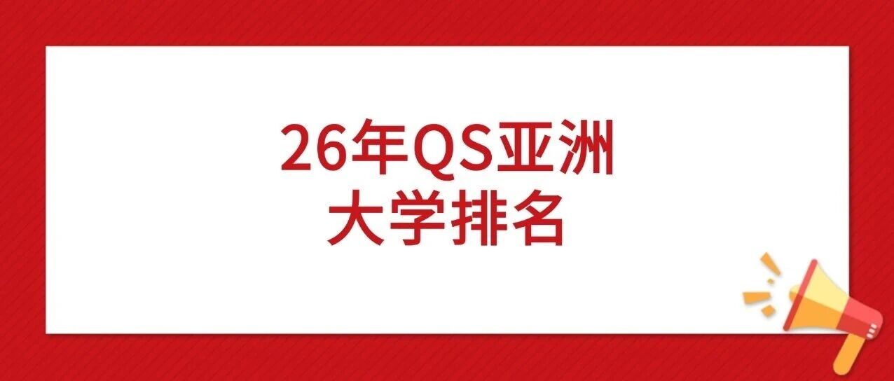 留学圈热议！2026年QS亚洲大学排名！港五坐稳前十，清北排名洗牌，黑马院校藏不住了