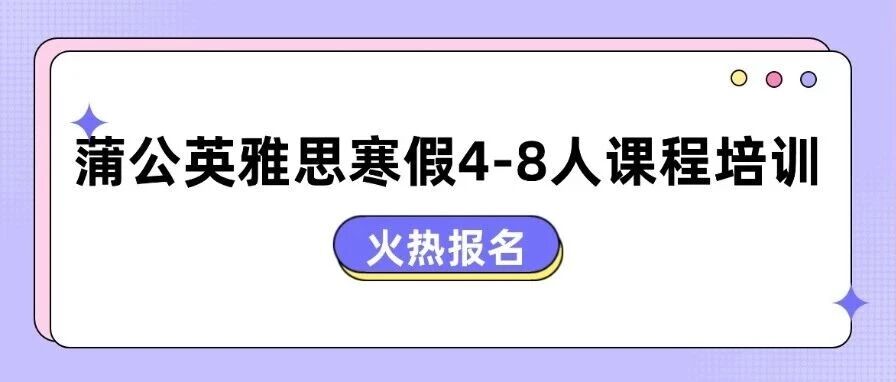 别等寒假！上海包玉刚/平和/诺达/世外家长必看！蒲公英雅思寒假4-8人课程培训，2026雅思寒假班早鸟招募！