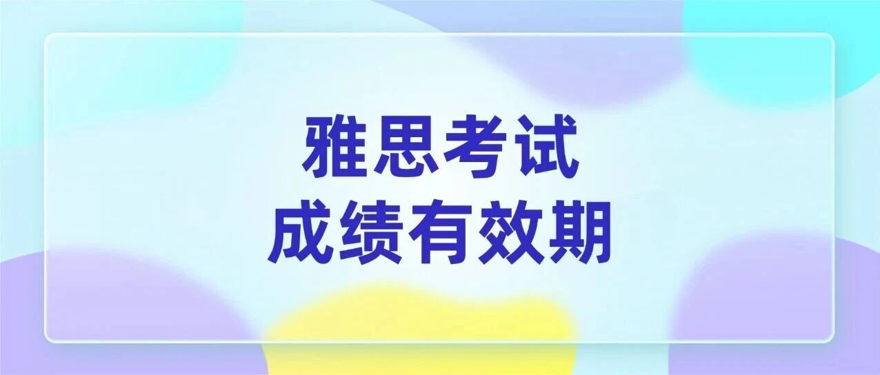 收藏！雅思考试*有效期是几年？雅思*过期了怎么办？分高存在终身*考吗？