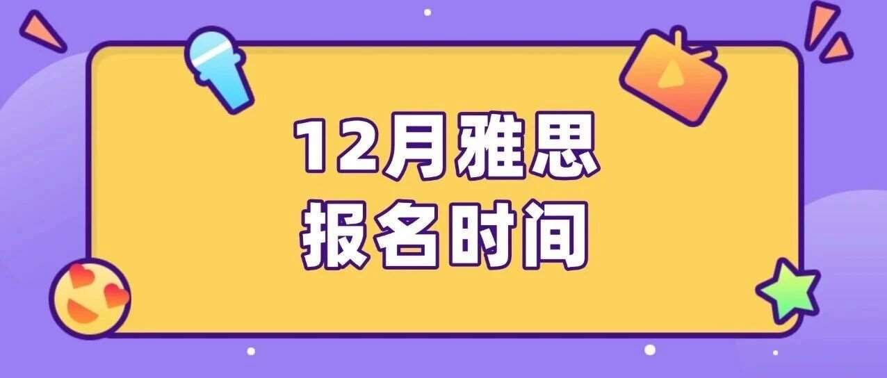 建议收藏！2025年12月雅思考试报名时间考位汇总！附保姆级雅思报名流程（超详细版）