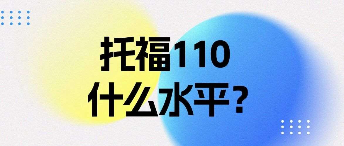 托福110分是什么水平？内含最新雅思托福分数对照表！附上海蒲公英托福寒假集训营火热招生中