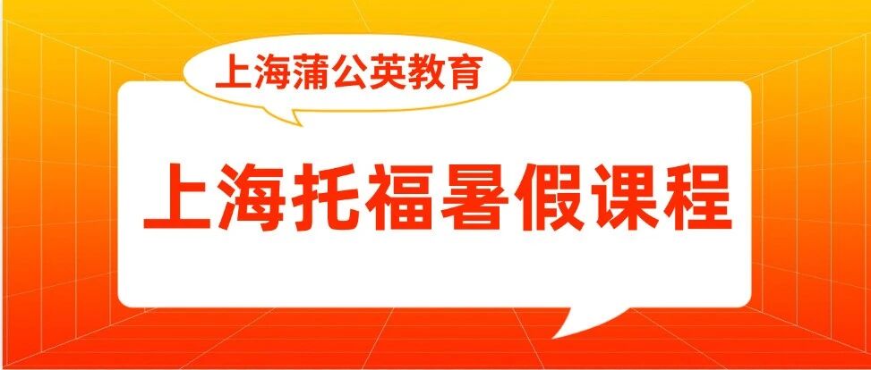 蒲公英教育｜上海托福暑假课程正式发布！4-8人精品小班，海归老师带队，弯道超车就趁现在！