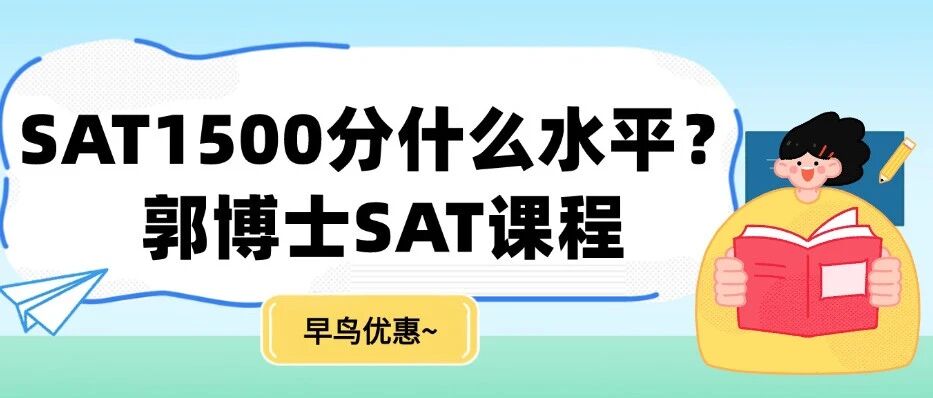【美本规划】SAT1500分难吗？SAT1500分什么水平？上海蒲公英郭博士SAT课程培训，15年教学经验，带你轻松过1500分~