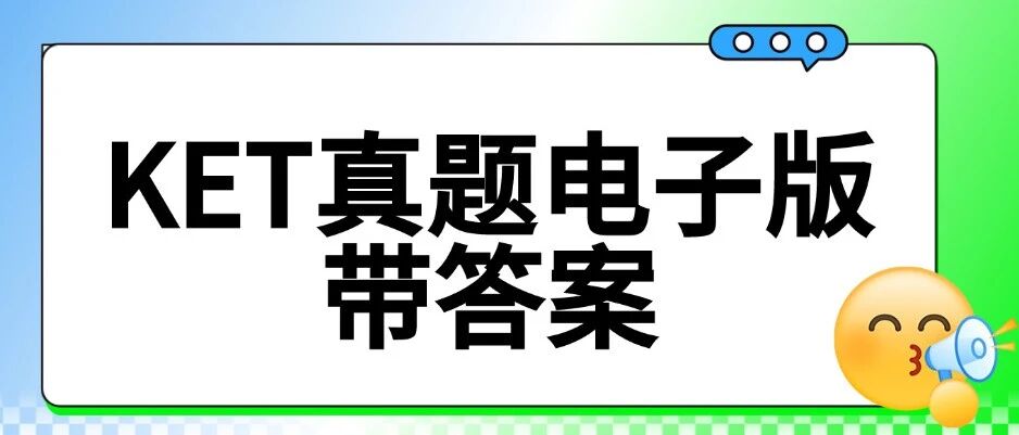 【KET真题电子版带答案】KET3月真题PDF免费领取！全国KET考试真题曝光，抓紧刷题，押中一半考题！
