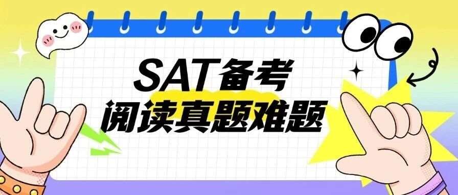 【SAT例题精讲】SAT考前如何备考能再多对6个题？刷透这3道SAT阅读真题难题，你离阅读满分又近一步！