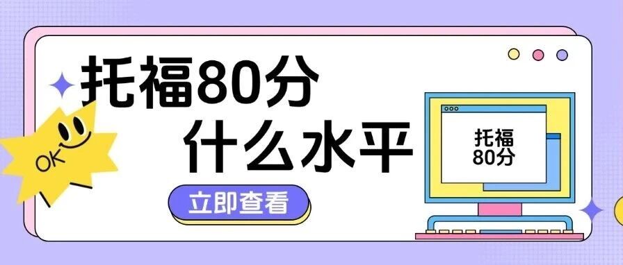 托福80分什么水平？整体水平、具体能力、院校申请三大角度一文为你讲清楚！