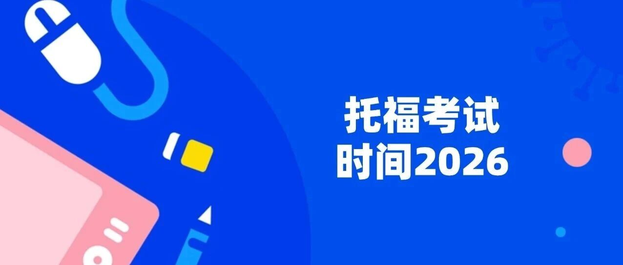 托福考试时间2026 | 2026年新托福考试时间安排及托福考试流程详细解析！附托福备考攻略及托福课程培训~
