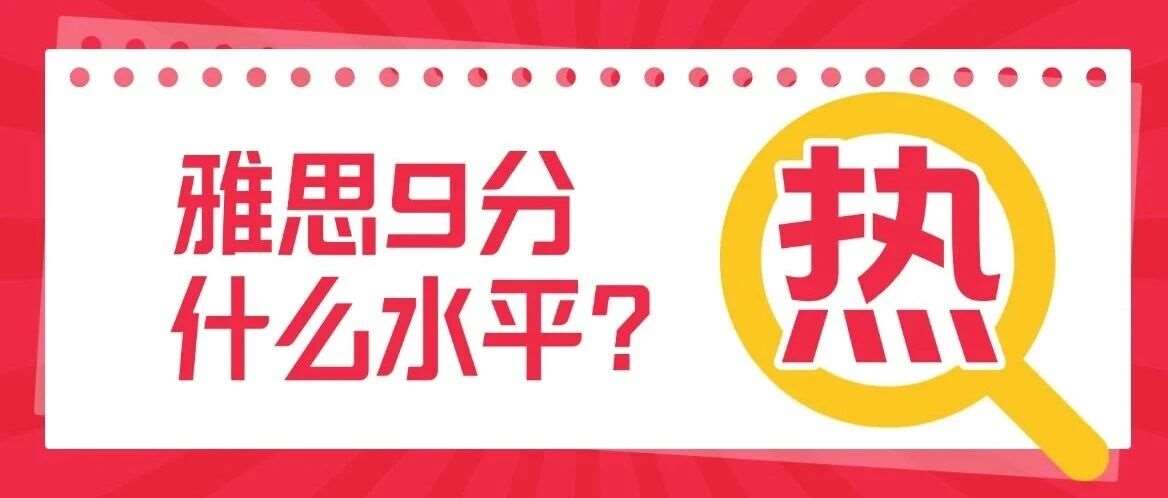 最新！雅思9分是什么水平？中国考生雅思9分有几个人？真相比你想的更夸张...