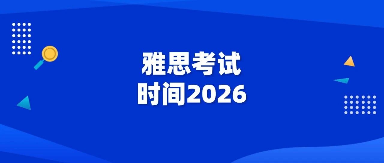 雅思考试时间2026 | 年后雅思*佳考试时间及雅思报名流程~