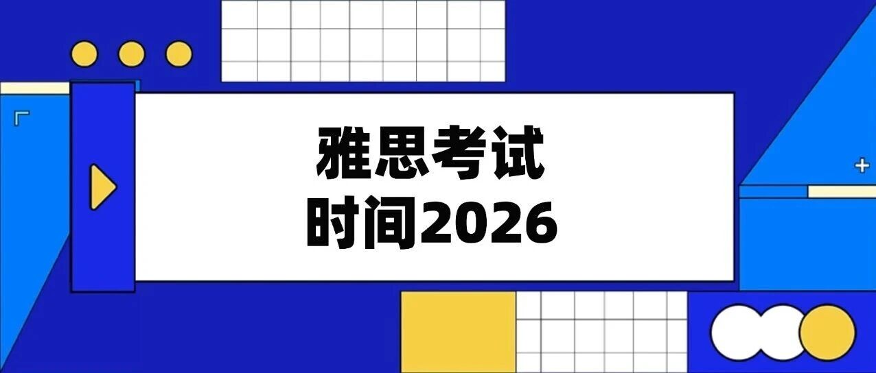 雅思考试时间2026 | 超详细！雅思考试时间＆报考步骤＆费用明细＆注意事项！