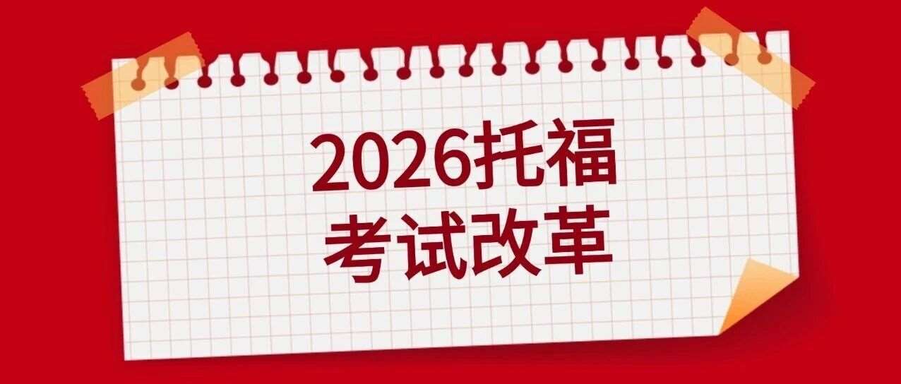 倒计时！2026年托福考试改革！托福题型大调整？6分制评分体系！一文读懂改革核心变化+备考攻略