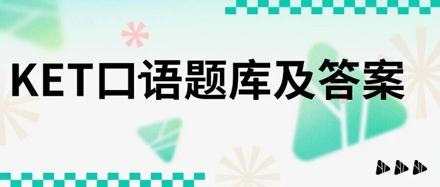 KET口语备考如何准备？想拿高分？这份KET口语题库及答案直接封神！免费领！