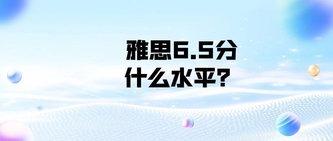 上海雅思家长注意啦！雅思6.5分相当于什么水平？普通孩子多久能考到雅思6.5？附上海蒲公英教育雅思培训暑假班火爆招生中