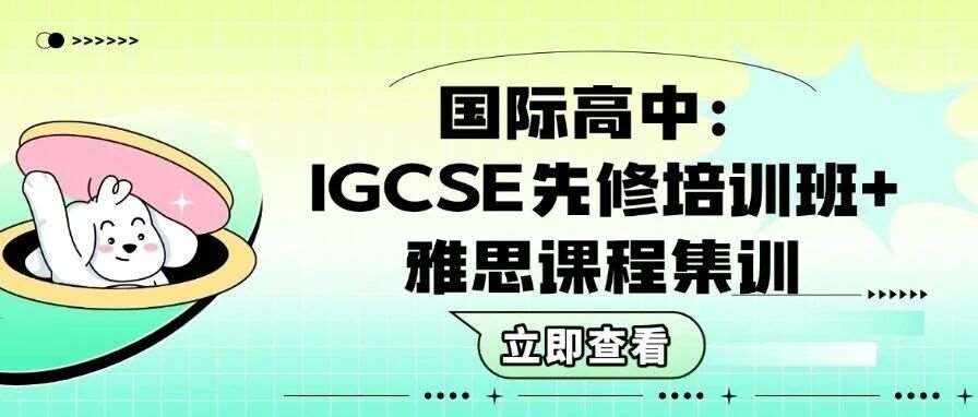 解锁国际高中丝滑通路：IGCSE先修培训班+雅思课程集训保姆级攻略，暑假弯道超车就靠它