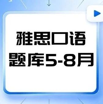 雅思口语题库5-8月就位！抓住这3个关键点，别让换题季拖垮你的雅思分数！