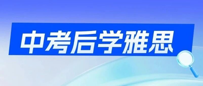 孩子中考后如何规划？中考后学雅思，暑假这样做帮孩子多一条升学路！