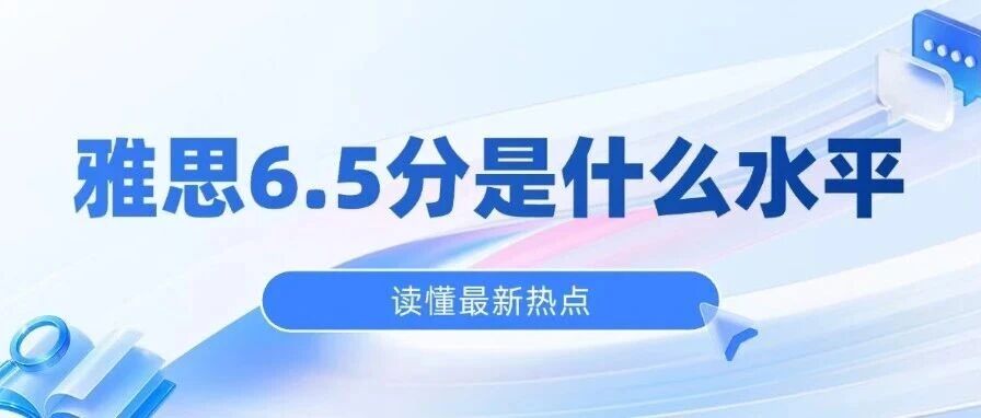 雅思6.5分是什么水平？搞懂这一点，留学申请少走半年弯路