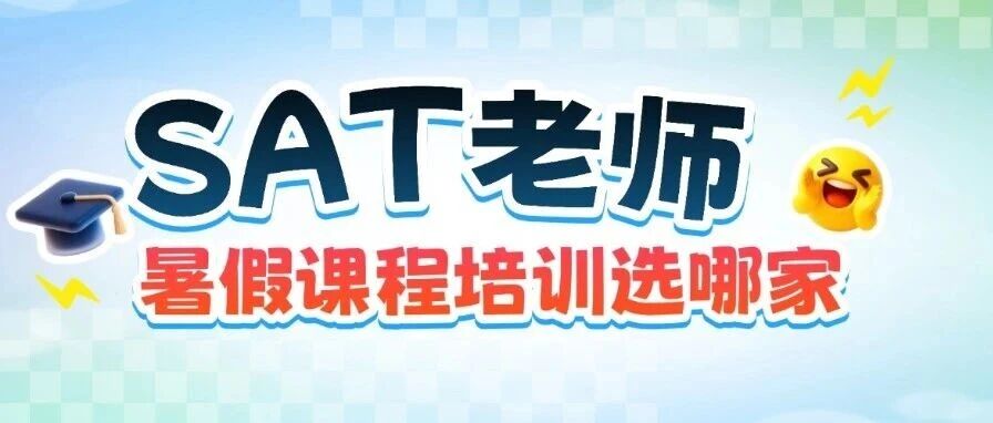 暑假SAT课程培训选哪家？给孩子选SAT老师，比选机构更重要的一件事